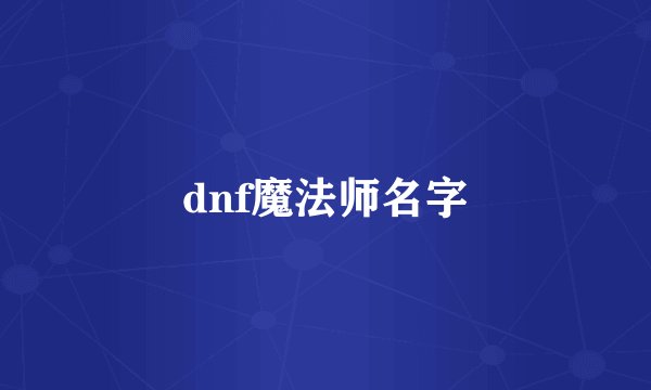 dnf魔法师名字