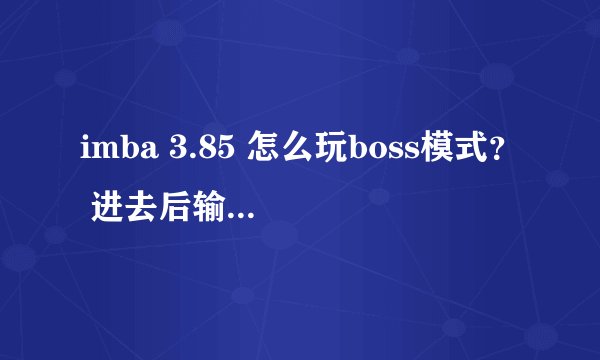 imba 3.85 怎么玩boss模式？ 进去后输入什么指令 怎么玩啊~~~
