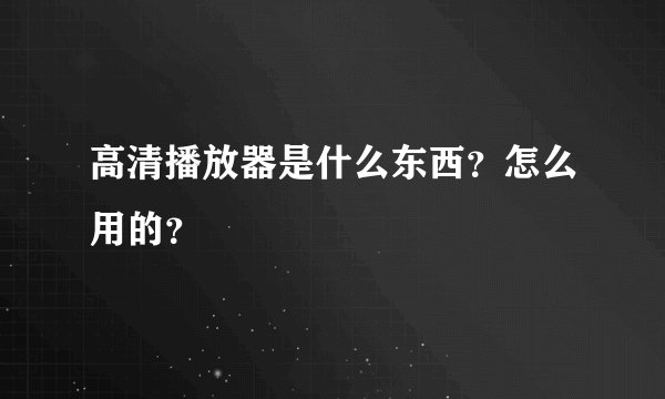 高清播放器是什么东西？怎么用的？