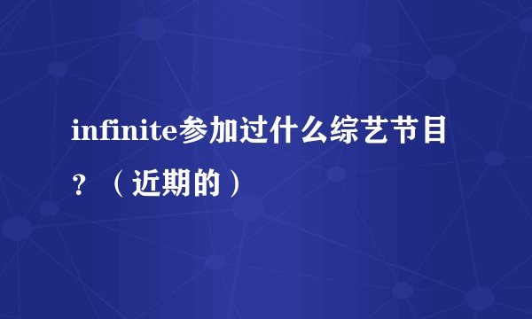 infinite参加过什么综艺节目?(近期的)