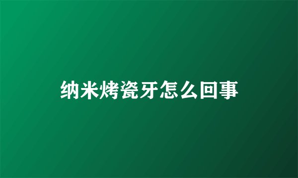 纳米烤瓷牙怎么回事