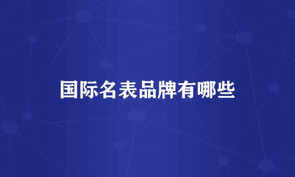 国际名表品牌有哪些