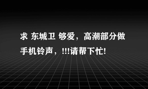 求 东城卫 够爱，高潮部分做手机铃声，!!!请帮下忙!