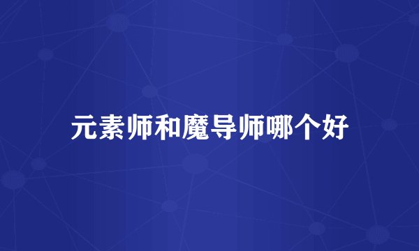 元素师和魔导师哪个好