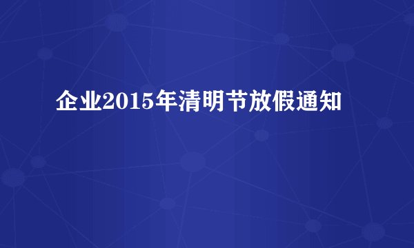 企业2015年清明节放假通知