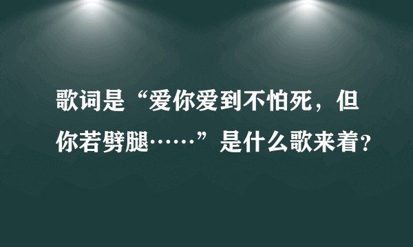 歌词是“爱你爱到不怕死，但你若劈腿……”是什么歌来着？