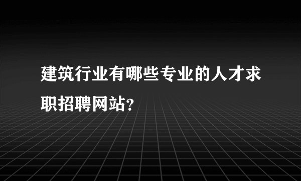 建筑行业有哪些专业的人才求职招聘网站？