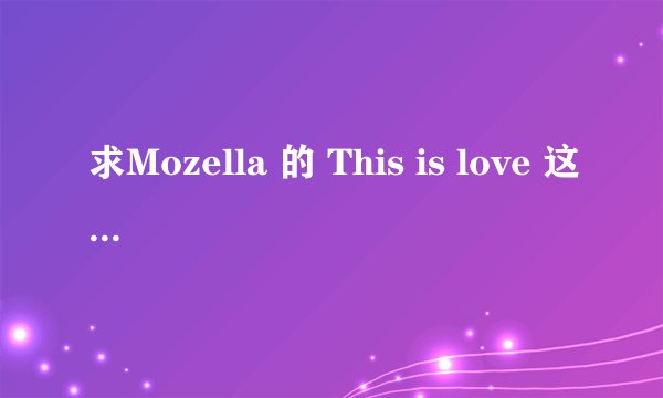 求Mozella 的 This is love 这首歌的歌词