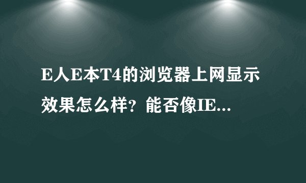 E人E本T4的浏览器上网显示效果怎么样？能否像IE一样清晰的显示？
