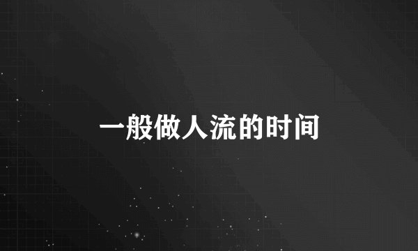 一般做人流的时间