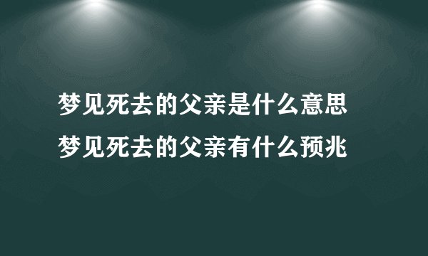 梦见死去的父亲是什么意思 梦见死去的父亲有什么预兆
