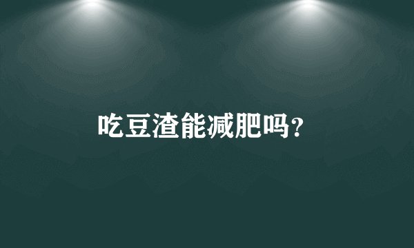 吃豆渣能减肥吗？