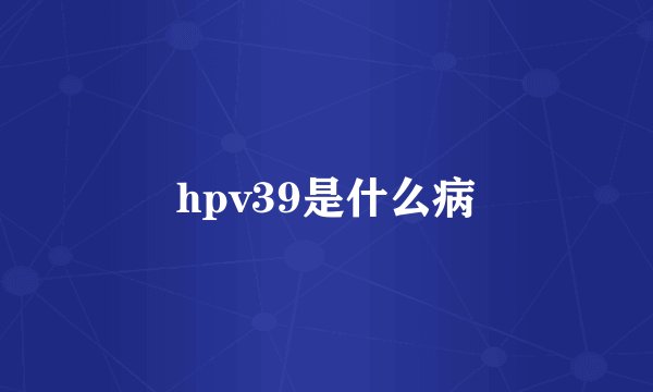 hpv39是什么病