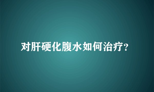 对肝硬化腹水如何治疗？