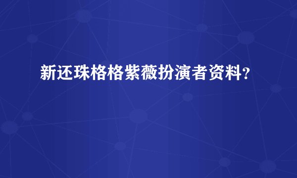 新还珠格格紫薇扮演者资料？