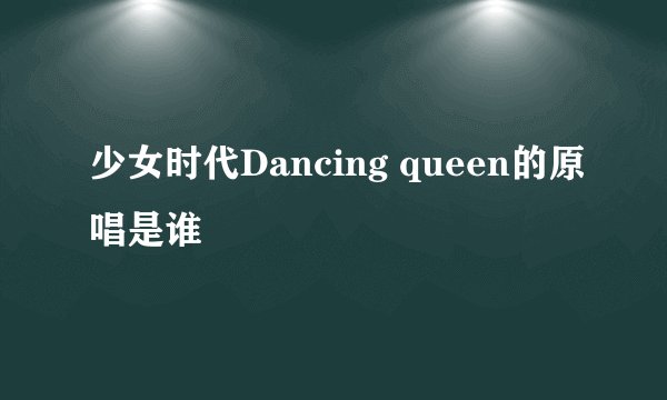 少女时代Dancing queen的原唱是谁