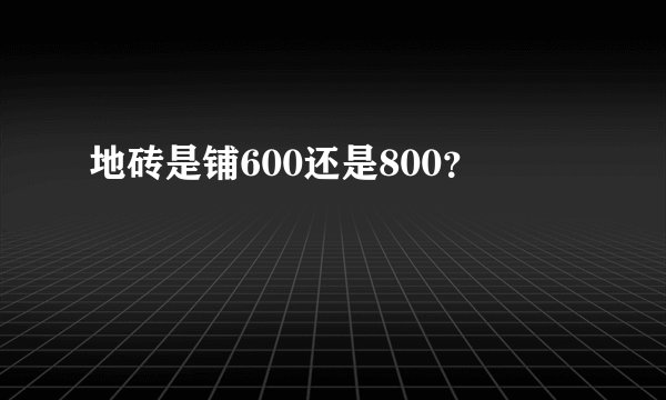 地砖是铺600还是800？