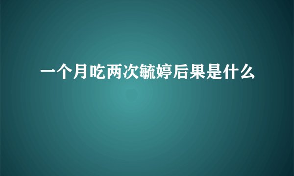 一个月吃两次毓婷后果是什么