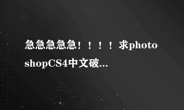 急急急急急！！！！求photoshopCS4中文破解版(非试用)！！