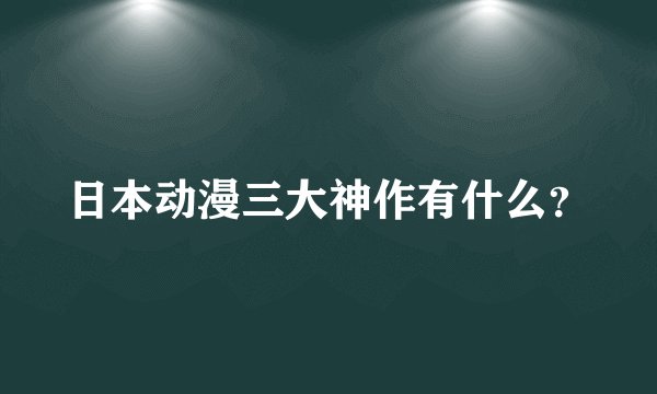 日本动漫三大神作有什么？