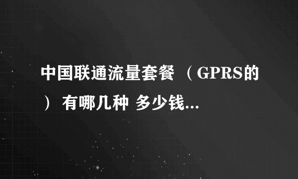 中国联通流量套餐 （GPRS的） 有哪几种 多少钱 多少流量 月租等