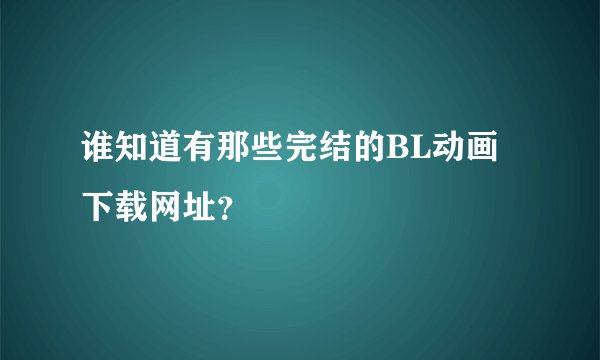 谁知道有那些完结的BL动画下载网址？