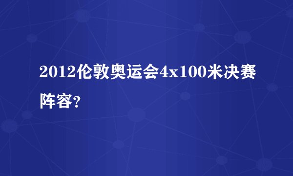 2012伦敦奥运会4x100米决赛阵容？