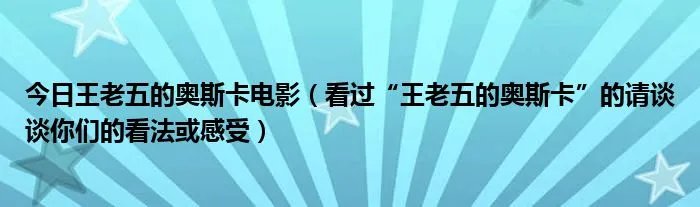 今日王老五的奥斯卡电影(看过“王老五的奥斯卡”的请谈谈你们的看法或感受)