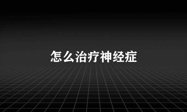怎么治疗神经症