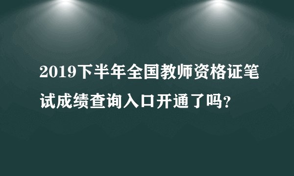 2019下半年全国教师资格证笔试成绩查询入口开通了吗？