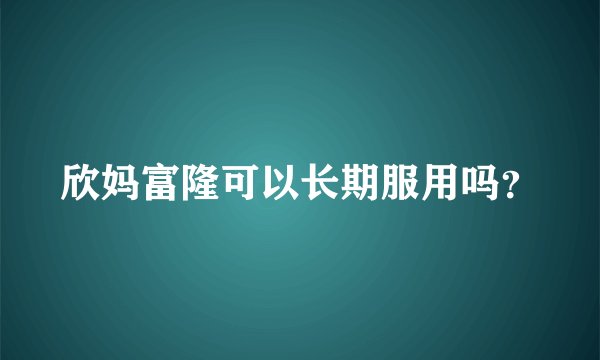 欣妈富隆可以长期服用吗？