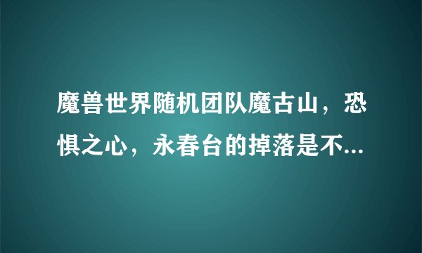 魔兽世界随机团队魔古山，恐惧之心，永春台的掉落是不是可以再ROLL一次呢？怎么搞？
