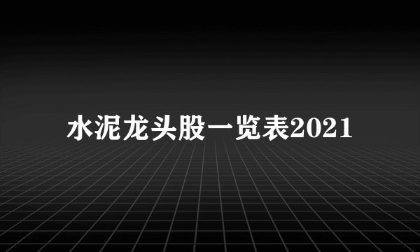 水泥龙头股一览表2021