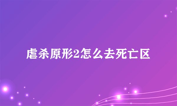 虐杀原形2怎么去死亡区