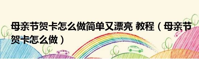 母亲节贺卡怎么做简单又漂亮 教程（母亲节贺卡怎么做）