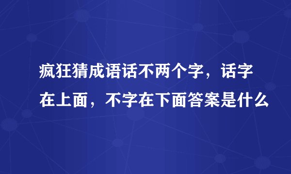 疯狂猜成语话不两个字，话字在上面，不字在下面答案是什么