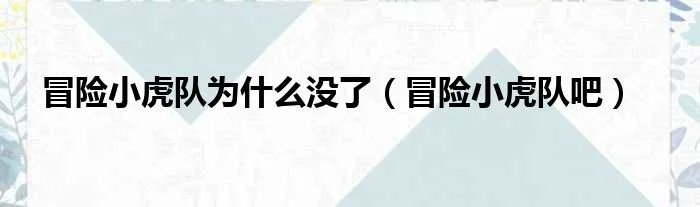 冒险小虎队为什么没了（冒险小虎队吧）