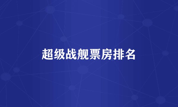 超级战舰票房排名