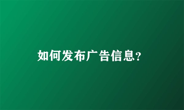 如何发布广告信息？