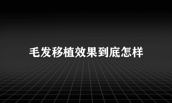 毛发移植效果到底怎样