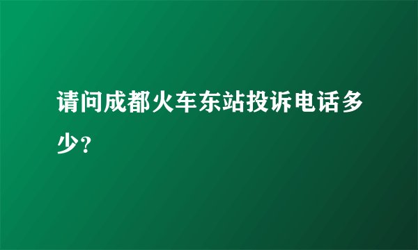 请问成都火车东站投诉电话多少？