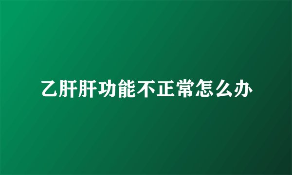 乙肝肝功能不正常怎么办