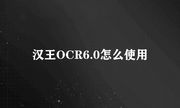 汉王OCR6.0怎么使用