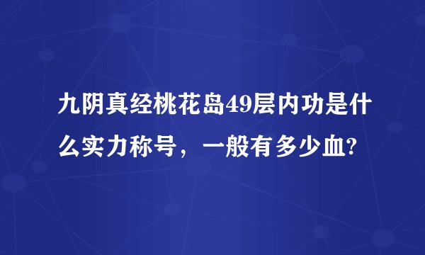 九阴真经桃花岛49层内功是什么实力称号，一般有多少血?