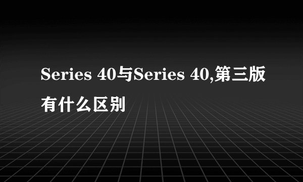 Series 40与Series 40,第三版有什么区别