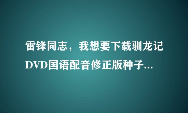 雷锋同志，我想要下载驯龙记DVD国语配音修正版种子的网址谢谢