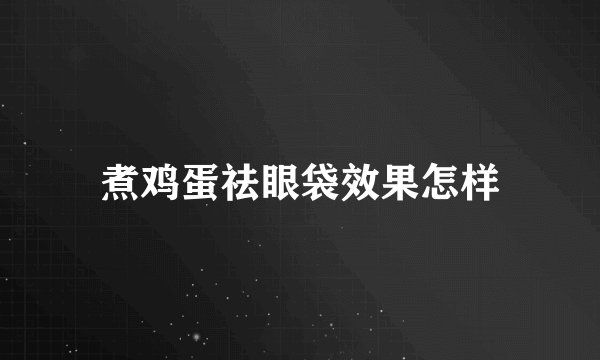 煮鸡蛋祛眼袋效果怎样
