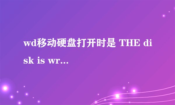 wd移动硬盘打开时是 THE disk is write protected,这个为什么啊?