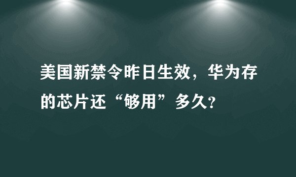 美国新禁令昨日生效，华为存的芯片还“够用”多久？