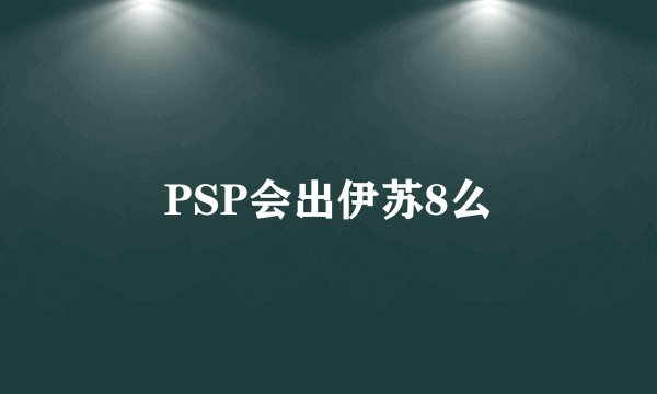 PSP会出伊苏8么